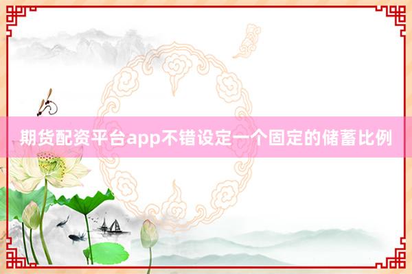 期货配资平台app不错设定一个固定的储蓄比例