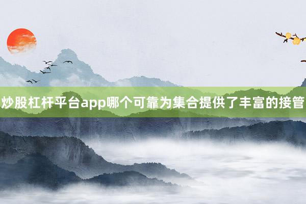 炒股杠杆平台app哪个可靠为集合提供了丰富的接管