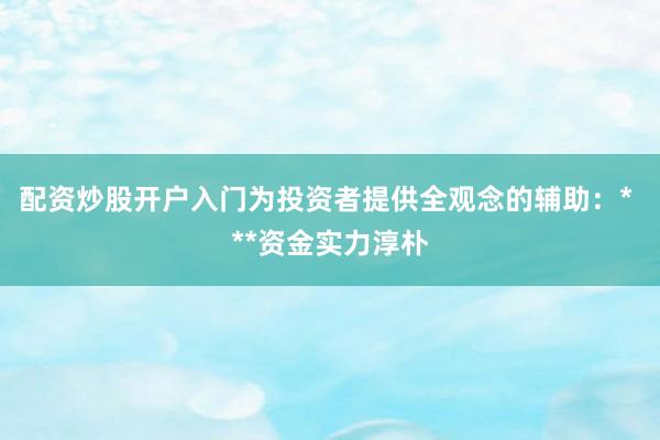配资炒股开户入门为投资者提供全观念的辅助:* **资金实力淳朴