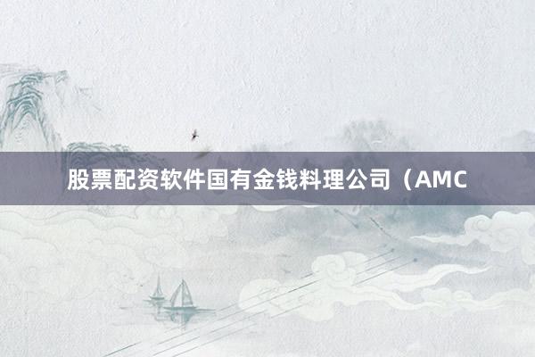 股票配资软件国有金钱料理公司(AMC