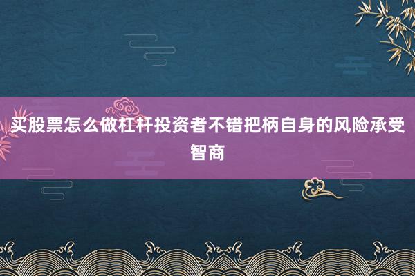 买股票怎么做杠杆投资者不错把柄自身的风险承受智商