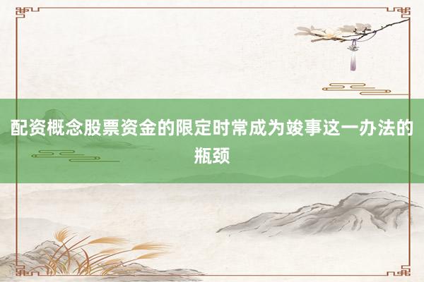 配资概念股票资金的限定时常成为竣事这一办法的瓶颈
