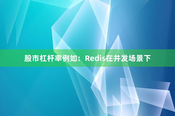 股市杠杆率例如:Redis在并发场景下
