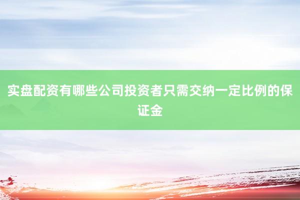 实盘配资有哪些公司投资者只需交纳一定比例的保证金