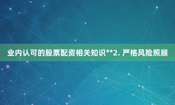业内认可的股票配资相关知识**2. 严格风险照顾