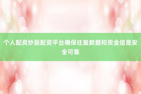 个人配资炒股配资平台确保往复数据和资金信息安全可靠