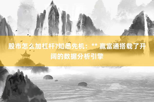 股市怎么加杠杆?知悉先机:** 赢富通搭载了开阔的数据分析引擎