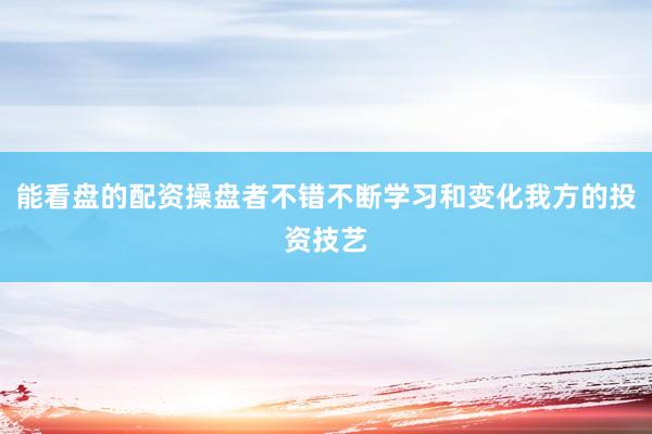 能看盘的配资操盘者不错不断学习和变化我方的投资技艺