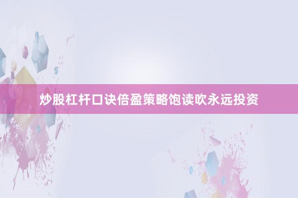 炒股杠杆口诀倍盈策略饱读吹永远投资