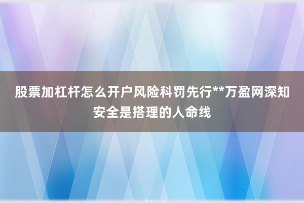 股票加杠杆怎么开户风险科罚先行**万盈网深知安全是搭理的人命线