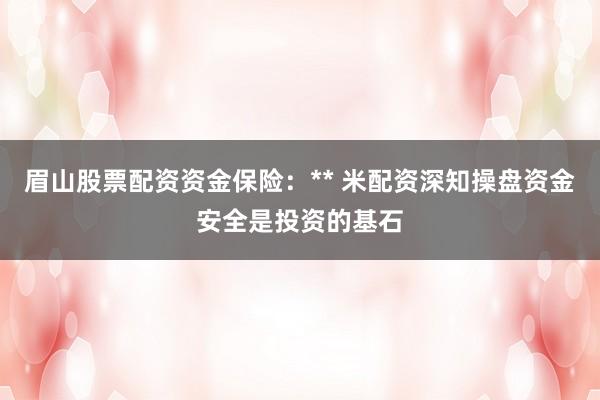 眉山股票配资资金保险:** 米配资深知操盘资金安全是投资的基石