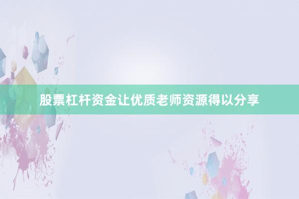 股票杠杆资金让优质老师资源得以分享