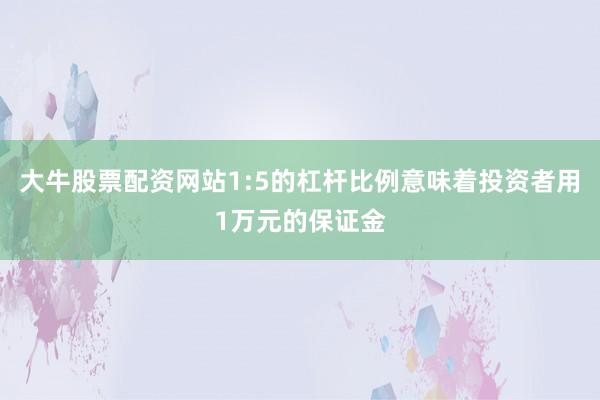 大牛股票配资网站1:5的杠杆比例意味着投资者用1万元的保证金