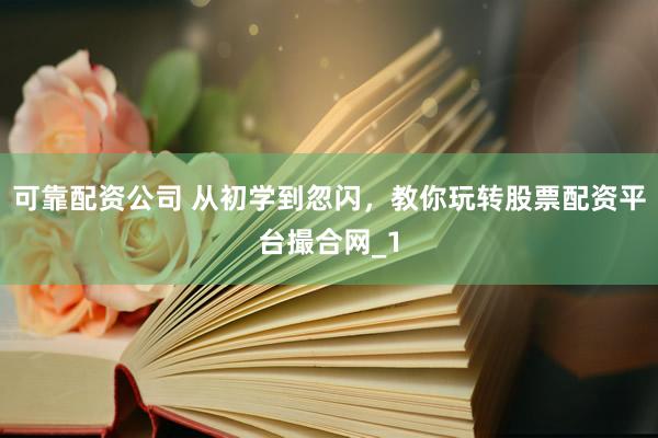 可靠配资公司 从初学到忽闪,教你玩转股票配资平台撮合网_1