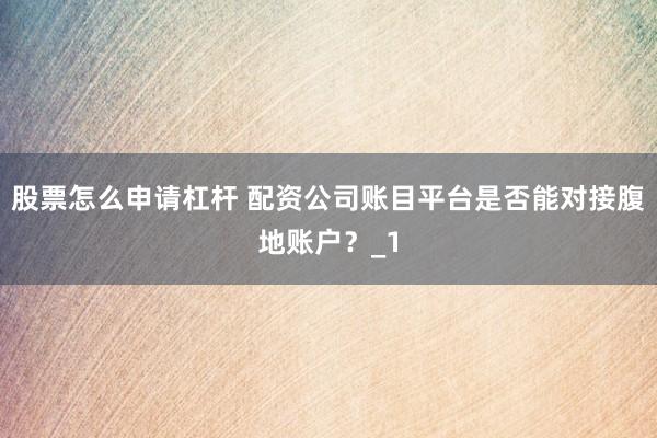 股票怎么申请杠杆 配资公司账目平台是否能对接腹地账户?_1