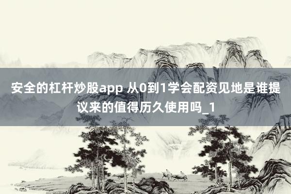 安全的杠杆炒股app 从0到1学会配资见地是谁提议来的值得历久使用吗_1