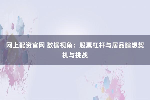 网上配资官网 数据视角:股票杠杆与居品瞎想契机与挑战