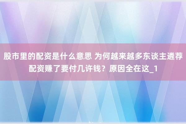 股市里的配资是什么意思 为何越来越多东谈主遴荐配资赚了要付几许钱?原因全在这_1
