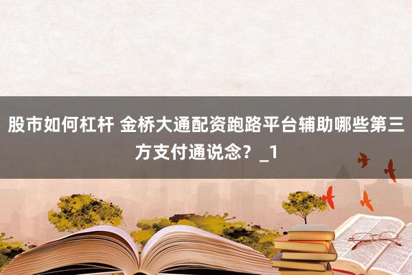 股市如何杠杆 金桥大通配资跑路平台辅助哪些第三方支付通说念?_1