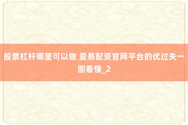 股票杠杆哪里可以做 爱易配资官网平台的优过失一图看懂_2