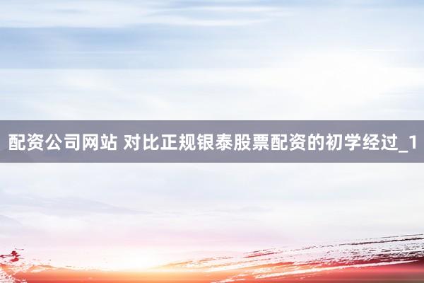 配资公司网站 对比正规银泰股票配资的初学经过_1